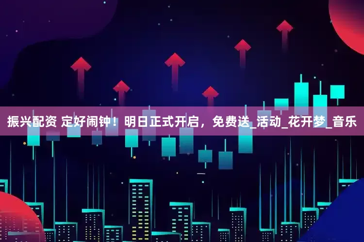 振兴配资 定好闹钟！明日正式开启，免费送_活动_花开梦_音乐