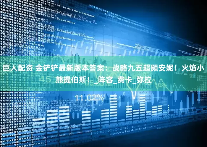 巨人配资 金铲铲最新版本答案：战略九五超频安妮！火焰小熊提伯斯！_阵容_费卡_弥拉