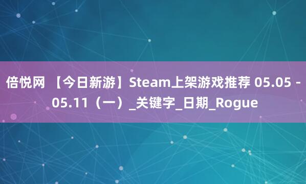 倍悦网 【今日新游】Steam上架游戏推荐 05.05 - 05.11（一）_关键字_日期_Rogue