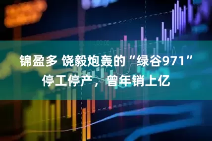 锦盈多 饶毅炮轰的“绿谷971”停工停产，曾年销上亿