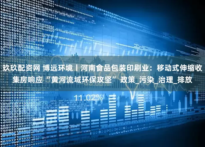 玖玖配资网 博远环境丨河南食品包装印刷业：移动式伸缩收集房响应 “黄河流域环保攻坚” 政策_污染_治理_排放