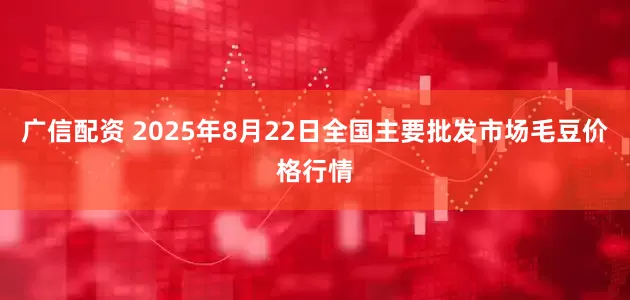 广信配资 2025年8月22日全国主要批发市场毛豆价格行情
