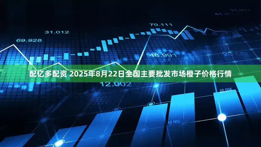 配亿多配资 2025年8月22日全国主要批发市场橙子价格行情