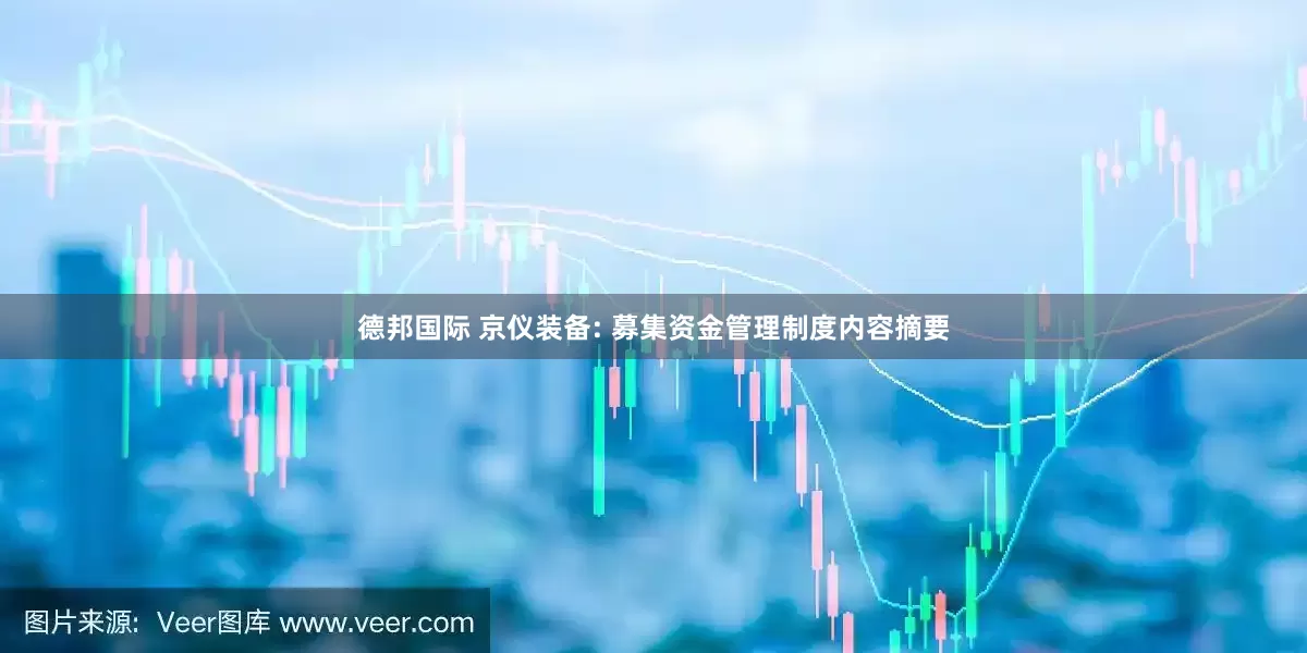 德邦国际 京仪装备: 募集资金管理制度内容摘要