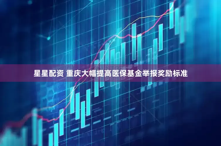 星星配资 重庆大幅提高医保基金举报奖励标准